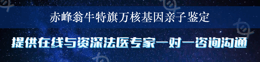 赤峰翁牛特旗万核基因亲子鉴定